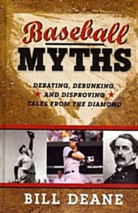 Baseball Myths: Debating, Debunking, and Disproving Tales from the Diamond (Hardcover)