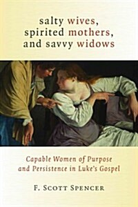 Salty Wives, Spirited Mothers, and Savvy Widows: Capable Women of Purpose and Persistence in Lukes Gospel (Paperback)