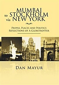 Mumbai to Stockholm Via New York: People, Places and Politics Reflections of a Globetrotter (Hardcover)