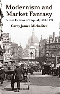 Modernism and Market Fantasy : British Fictions of Capital, 1910-1939 (Hardcover)