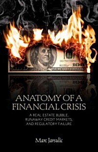 Anatomy of a Financial Crisis : A Real Estate Bubble, Runaway Credit Markets, and Regulatory Failure (Paperback)