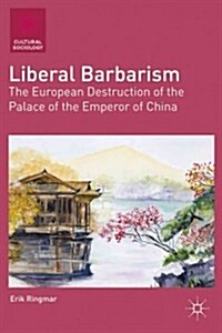 Liberal Barbarism : The European Destruction of the Palace of the Emperor of China (Hardcover)