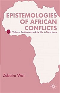 Epistemologies of African Conflicts : Violence, Evolutionism, and the War in Sierra Leone (Hardcover)