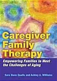Caregiver Family Therapy: Empowering Families to Meet the Challenges of Aging (Hardcover)