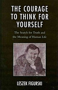 The Courage to Think for Yourself: The Search for Truth and the Meaning of Human Life (Hardcover)