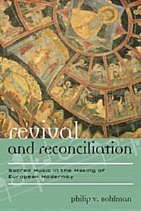 Revival and Reconciliation: Sacred Music in the Making of European Modernity (Hardcover)