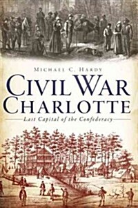 Civil War Charlotte: The Last Capital of the Confederacy (Paperback)
