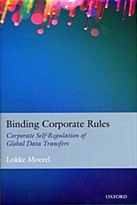Binding Corporate Rules : Corporate Self-Regulation of Global Data Transfers (Hardcover)