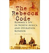 The Rebecca Code : Rommels Spy in North Africa and Operation Kondor (Paperback)