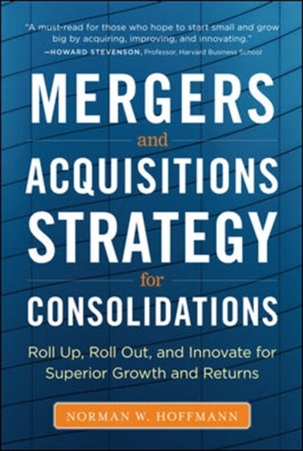 Mergers and Acquisitions Strategy for Consolidations: Roll Up, Roll Out and Innovate for Superior Growth and Returns (Hardcover)