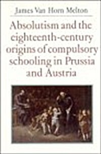 Absolutism and the Eighteenth-Century Origins of Compulsory Schooling in Prussia and Austria (Hardcover)