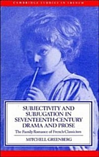 Subjectivity and Subjugation in Seventeenth-Century Drama and Prose : The Family Romance of French Classicism (Hardcover)