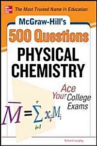 McGraw-Hills 500 Physical Chemistry Questions: Ace Your College Exams: 3 Reading Tests + 3 Writing Tests + 3 Mathematics Tests (Paperback)