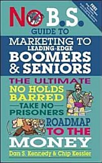 No B.S. Guide to Marketing to Leading Edge Boomers & Seniors: The Ultimate No Holds Barred Take No Prisoners Roadmap to the Money (Paperback)