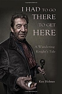 I Had to Go There to Get Here : A Wandering Knights Tale (Paperback)