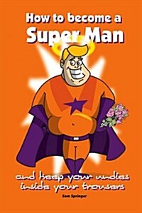 How to Become a Super Man... : And Keep Your Undies Inside Your Trousers (Paperback)