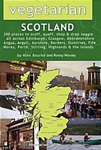 Vegetarian Scotland : 300 Places to Scoff, Quaff, Shop & Drop Veggie All Across Edinburgh, Glasgow, Aberdeenshire, Angus, Argyll, Ayrshire, Borders, D (Paperback)
