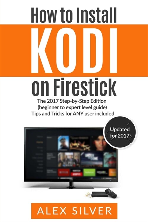 How to Install Kodi on Firestick: The 2017 Step-by-Step Edition (beginner to expert level guide) Tips and Tricks for ANY user included (Paperback)