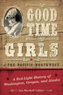 Good Time Girls of the Pacific Northwest: A Red-Light History of Washington, Oregon, and Alaska (Paperback)