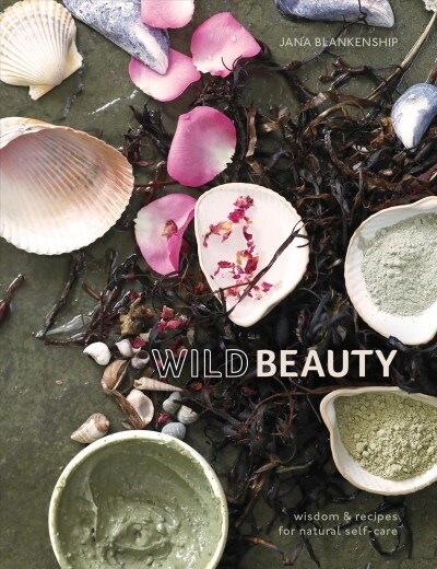 Wild Beauty: Wisdom & Recipes for Natural Self-Care [An Essential Oils Book] (Hardcover)