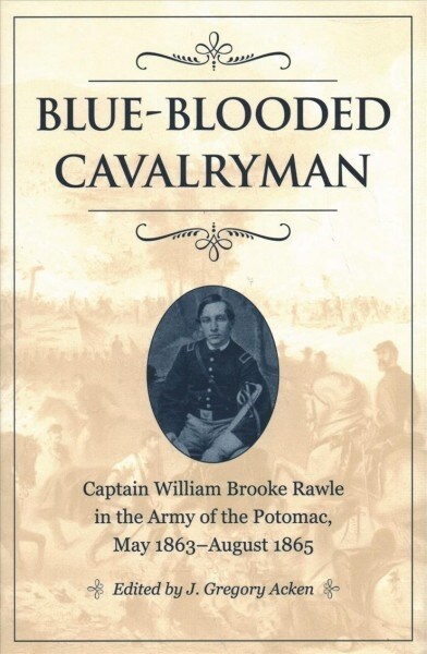 Blue-Blooded Cavalryman: Captain William Brooke Rawle in the Army of the Potomac, May 1863-August 1865 (Hardcover)