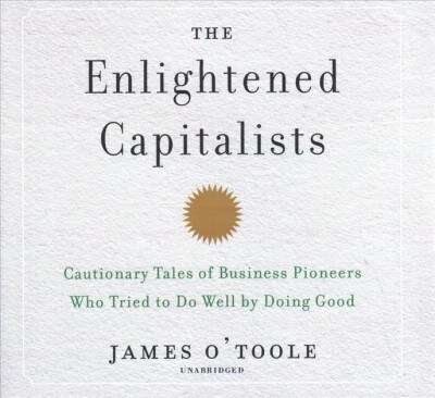 The Enlightened Capitalists: Cautionary Tales of Business Pioneers Who Tried to Do Well by Doing Good (Audio CD)