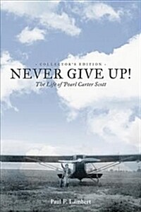 Never Give Up!: The Life of Pearl Carter Scott Collectors Edition (Hardcover)