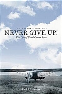 Never Give Up!: The Life of Pearl Carter Scott Collectors Edition (Paperback)