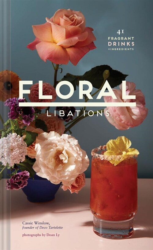 Floral Libations: 41 Fragrant Drinks + Ingredients (Flower Cocktails, Non-Alcoholic and Alcoholic Mixed Drinks and Mocktails Recipe Book (Hardcover)