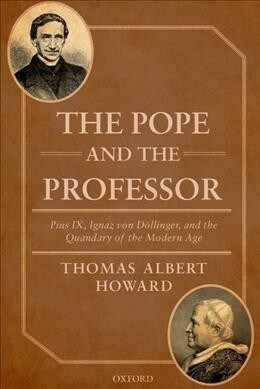 The Pope and the Professor : Pius IX, Ignaz von Dollinger, and the Quandary of the Modern Age (Paperback)