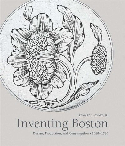 Inventing Boston: Design, Production, and Consumption, 1680-1720 (Hardcover)