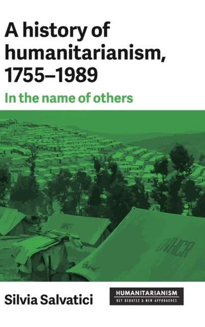 A History of Humanitarianism, 1755–1989 : In the Name of Others (Hardcover)