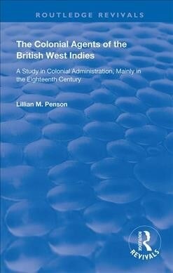 The Colonial Agents of the British West Indies : A Study in Colonial Administration Mainly in the Eighteenth Century (Hardcover)