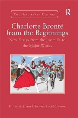 Charlotte Bronte from the Beginnings : New Essays from the Juvenilia to the Major Works (Paperback)