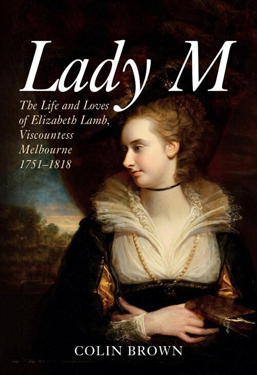 Lady M : The Life and Loves of Elizabeth Lamb, Viscountess Melbourne 1751-1818 (Paperback)