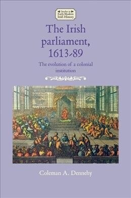 The Irish Parliament, 1613–89 : The Evolution of a Colonial Institution (Hardcover)