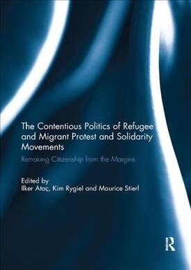 The Contentious Politics of Refugee and Migrant Protest and Solidarity Movements : Remaking Citizenship from the Margins (Paperback)