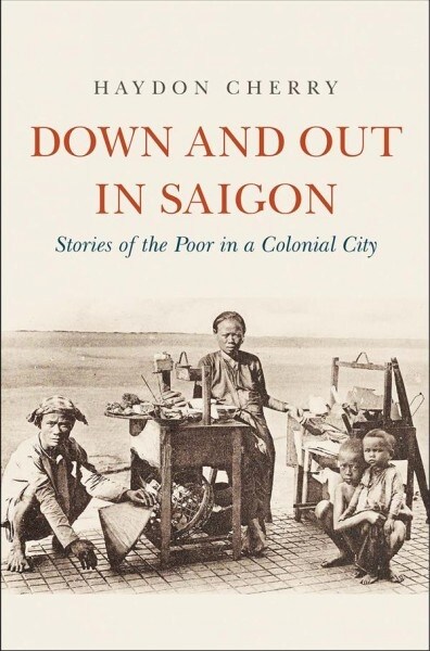 Down and Out in Saigon: Stories of the Poor in a Colonial City (Hardcover)