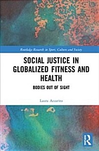 Social Justice in Globalized Fitness and Health : Bodies Out of Sight (Hardcover)
