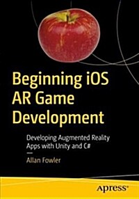 Beginning IOS AR Game Development: Developing Augmented Reality Apps with Unity and C# (Paperback)