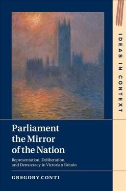 Parliament the Mirror of the Nation : Representation, Deliberation, and Democracy in Victorian Britain (Hardcover)