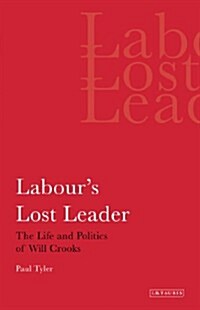 Labours Lost Leader : The Life and Politics of Will Crooks (Paperback)