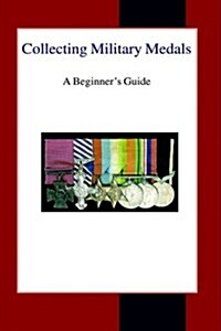 Collecting Military Medals : A Beginners Guide (Paperback)