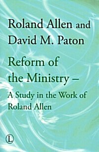 Reform of the Ministry : A Study in the Work of Roland Allen (Paperback)