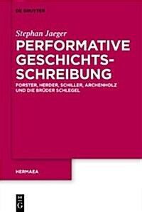 Performative Geschichtsschreibung: Forster, Herder, Schiller, Archenholz Und Die Bruder Schlegel (Hardcover)