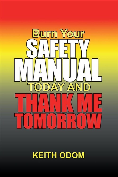 Burn Your Safety Manual Today and Thank Me Tomorrow (Paperback)