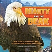 Beauty and the Beak: How Science, Technology, and a 3d-Printed Beak Rescued a Bald Eagle (Paperback)