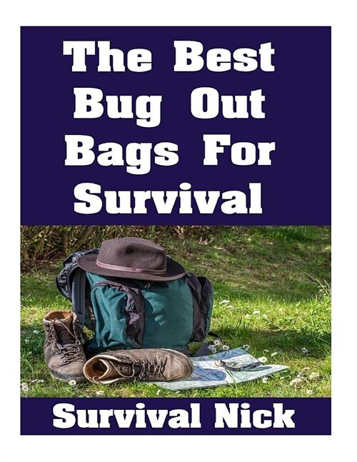 The Best Bug Out Bags For Survival: The Ultimate Guide On How To Put Together A High Quality Bug Out Bag and the Best Models of Bug Out Bags On The Ma (Paperback)
