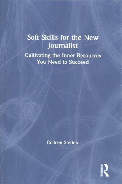 Soft Skills for the New Journalist : Cultivating the Inner Resources You Need to Succeed (Hardcover)