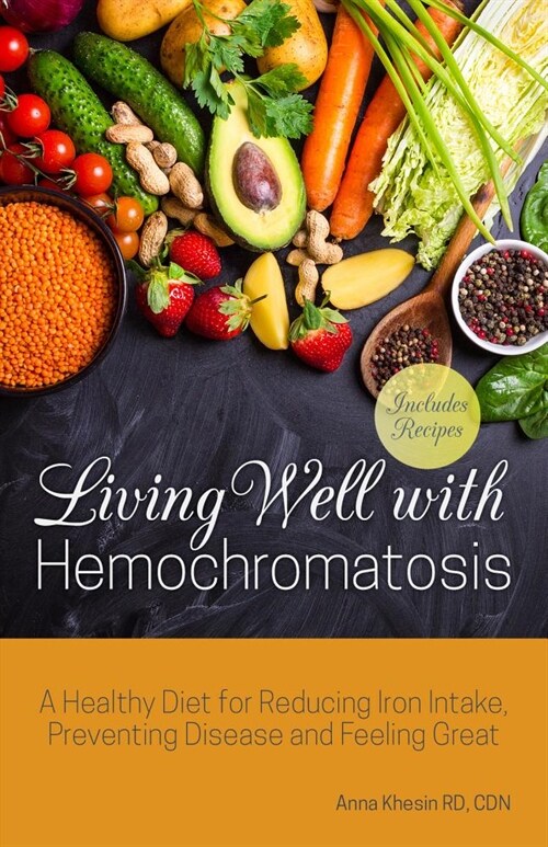 Living Well with Hemochromatosis: A Healthy Diet for Reducing Iron Intake, Managing Symptoms, and Feeling Great (Paperback)